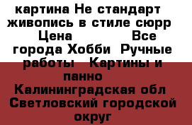 картина-Не стандарт...живопись в стиле сюрр) › Цена ­ 35 000 - Все города Хобби. Ручные работы » Картины и панно   . Калининградская обл.,Светловский городской округ 